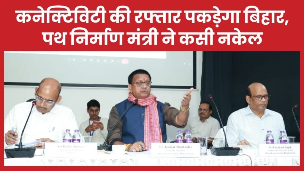 कनेक्टिविटी की रफ्तार पकड़ेगा बिहार, पथ निर्माण मंत्री ने कसी नकेल बिहार