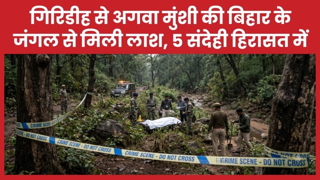 गिरिडीह से अगवा मुंशी की बिहार के जंगल से मिली ला’श, 5 संदेही हिरासत में मुंशी