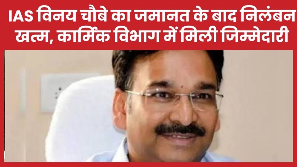 IAS विनय चौबे का जमानत के बाद निलंबन खत्म, कार्मिक विभाग में मिली जिम्मेदारी
