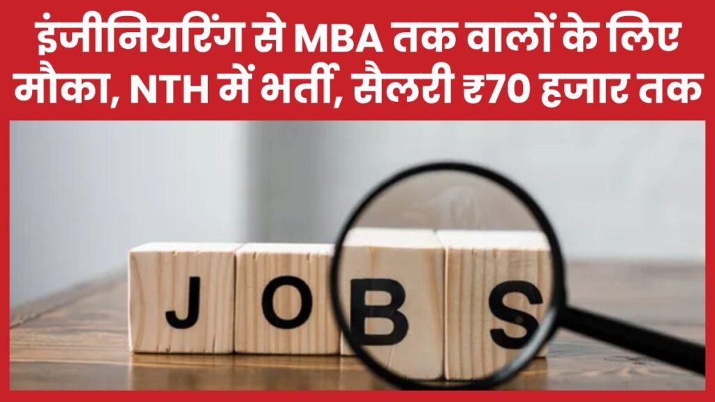इंजीनियरिंग से MBA तक वालों के लिए मौका, NTH में भर्ती, सैलरी ₹70 हजार तक NTH