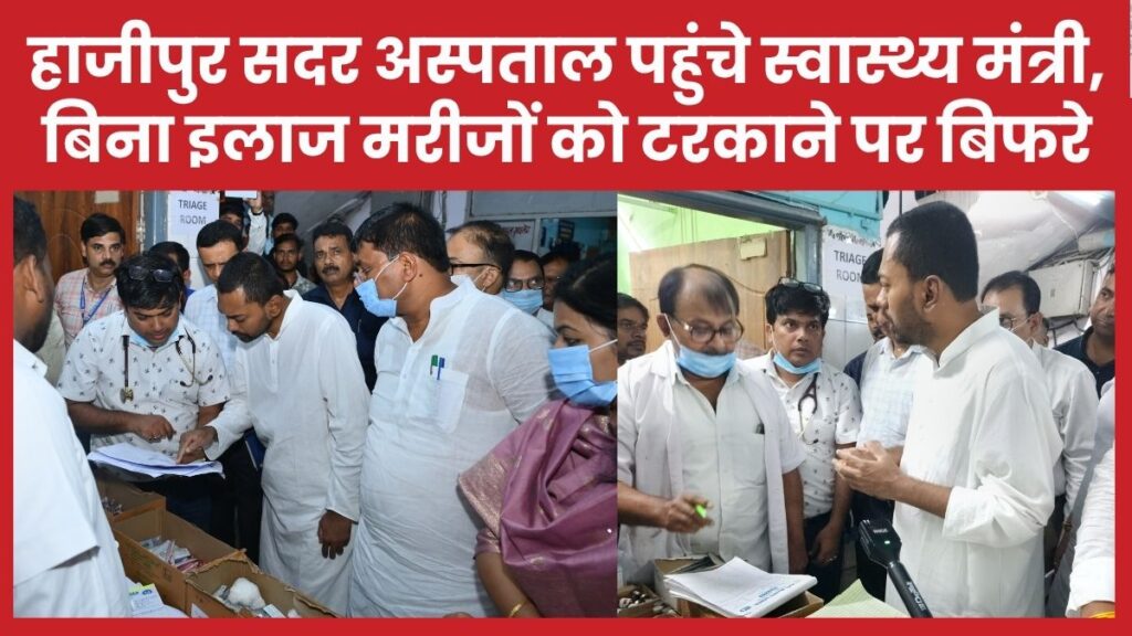 हाजीपुर सदर अस्पताल पहुंचे स्वास्थ्य मंत्री, बिना इलाज मरीजों को टरकाने पर बिफरे