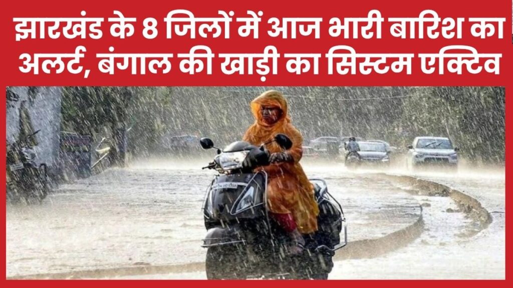 झारखंड के 8 जिलों में आज भारी बारिश का अलर्ट, बंगाल की खाड़ी का सिस्टम एक्टिव