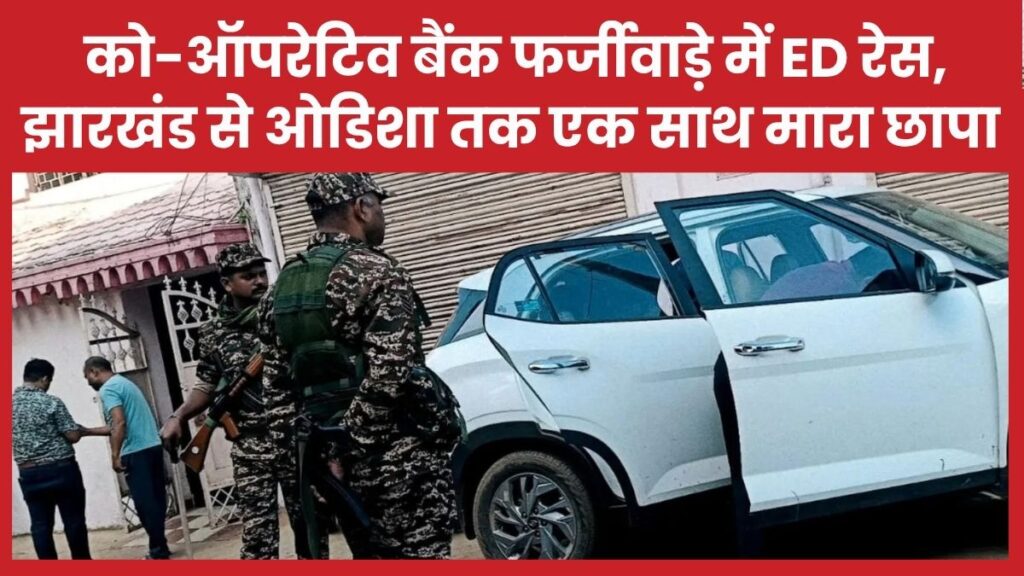 को-ऑपरेटिव बैंक फर्जीवाड़े में ED रेस, झारखंड से ओडिशा तक एक साथ मारा छापा