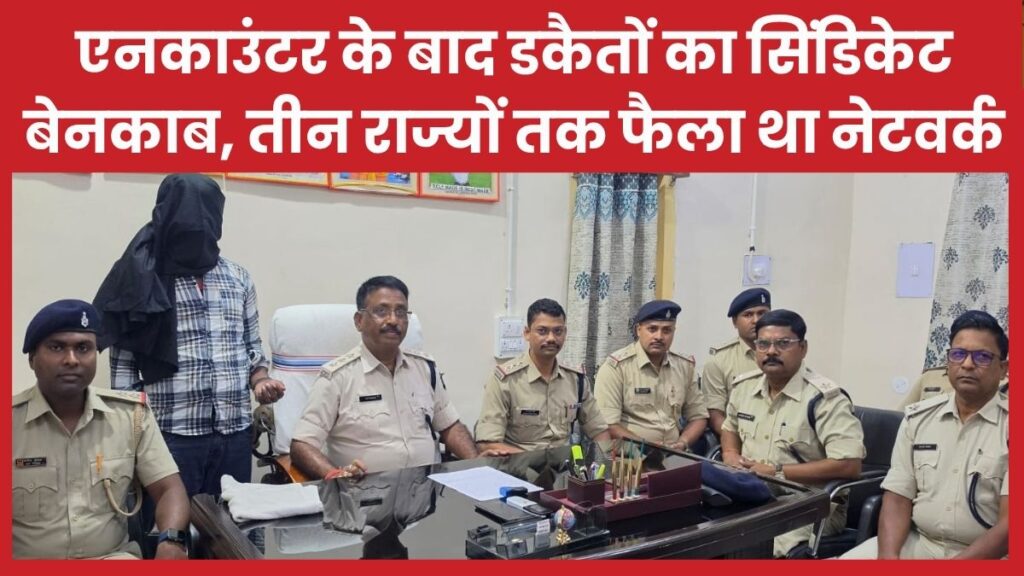 एनकाउंटर के बाद डकैतों का सिंडिकेट बेनकाब, तीन राज्यों तक फैला था नेटवर्क