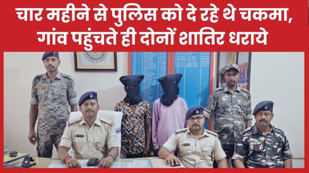 चार महीने से पुलिस को दे रहे थे चकमा, गांव पहुंचते ही दोनों शातिर धराये