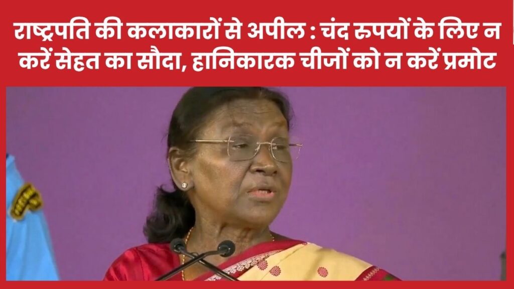 राष्ट्रपति की कलाकारों से अपील : चंद रुपयों के लिए न करें सेहत का सौदा, हानिकारक चीजों को न करें प्रमोट