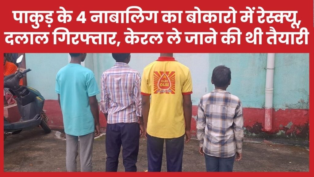 पाकुड़ के 4 नाबालिग का बोकारो में रेस्क्यू, दलाल गिरफ्तार, केरल ले जाने की थी तैयारी