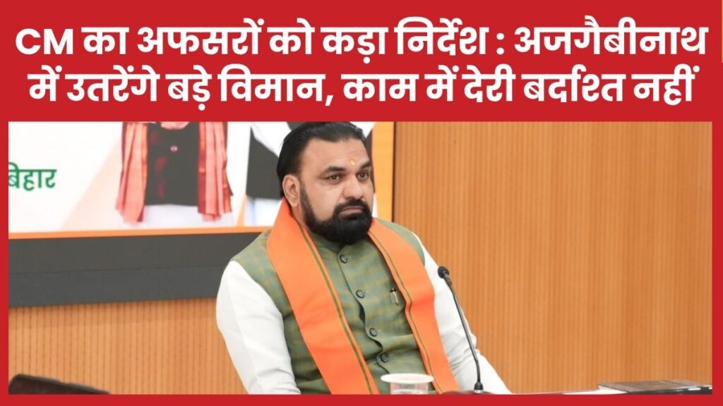 सीएम का अफसरों को कड़ा निर्देश : अजगैबीनाथ में उतरेंगे बड़े विमान, काम में देरी बर्दाश्त नहीं