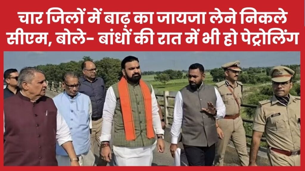 चार जिलों में बाढ़ का जायजा लेने निकले सीएम, बोले- बांधों की रात में भी हो पेट्रोलिंग