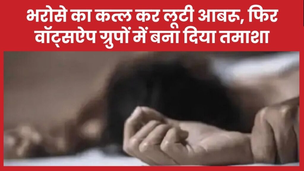 भरोसे का क’त्ल कर लूटी आबरू, फिर वॉट्सऐप ग्रुपों में बना दिया तमाशा