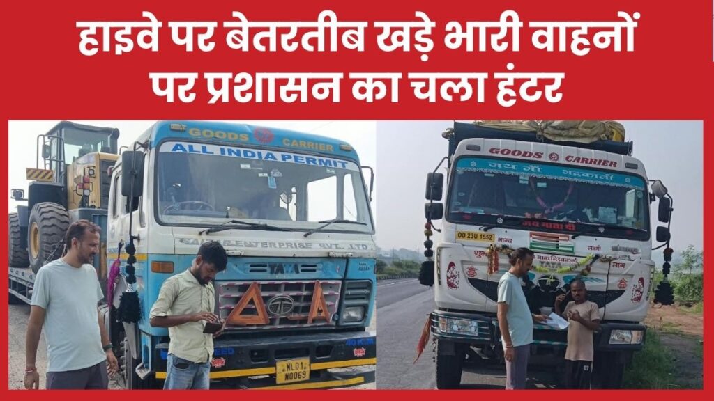 हाइवे पर बेतरतीब खड़े भारी वाहनों पर प्रशासन का चला हंटर