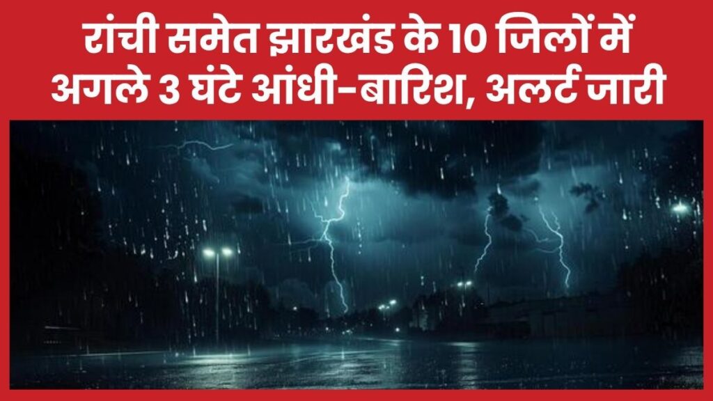 रांची समेत झारखंड के 10 जिलों में अगले 3 घंटे आंधी-बारिश, अलर्ट जारी