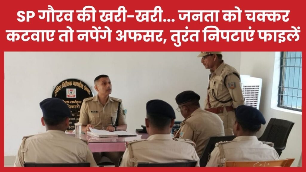 एसपी गौरव की खरी-खरी… जनता को चक्कर कटवाए तो नपेंगे अफसर, तुरंत निपटाएं फाइलें