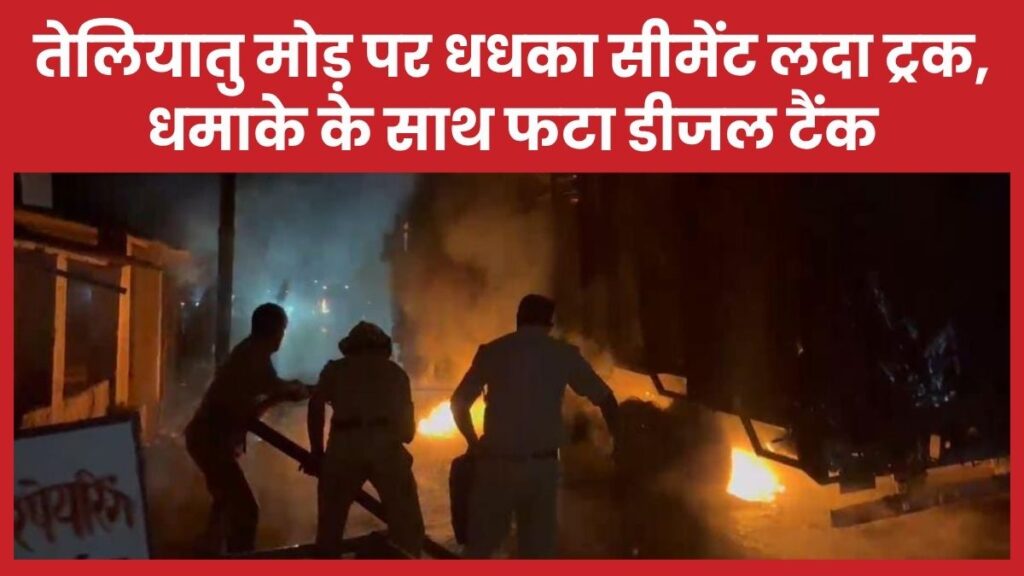 तेलियातु मोड़ पर धधका सीमेंट लदा ट्रक, धमाके के साथ फटा डीजल टैंक