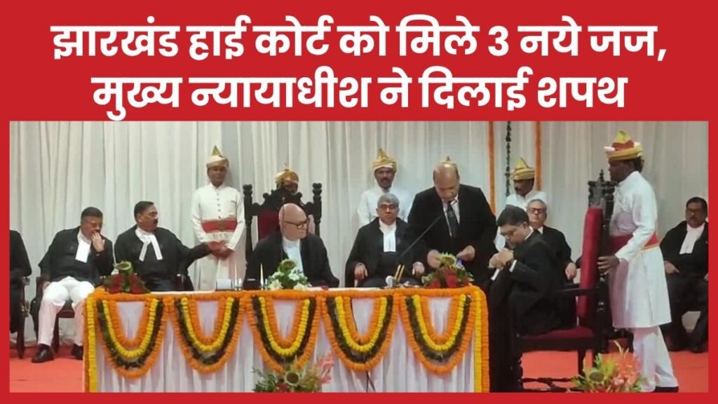 झारखंड हाई कोर्ट को मिले 3 नये जज, मुख्य न्यायाधीश ने दिलाई शपथ