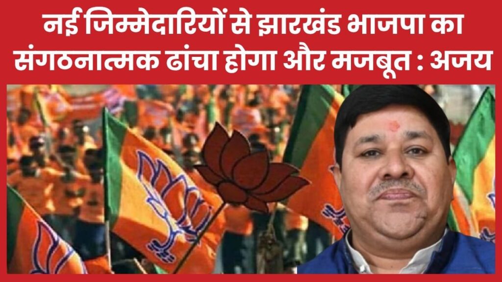 नई जिम्मेदारियों से झारखंड भाजपा का संगठनात्मक ढांचा होगा और मजबूत : अजय राय