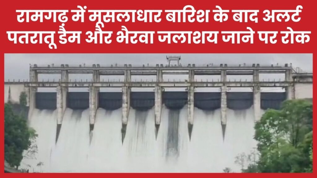 रामगढ़ में मूसलाधार बारिश के बाद अलर्ट, पतरातू डैम और भैरवा जलाशय जाने पर रोक
