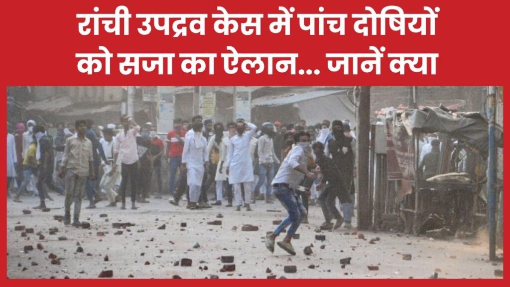 रांची उपद्रव केस में पांच दोषियों को सजा का ऐलान… जानें क्या