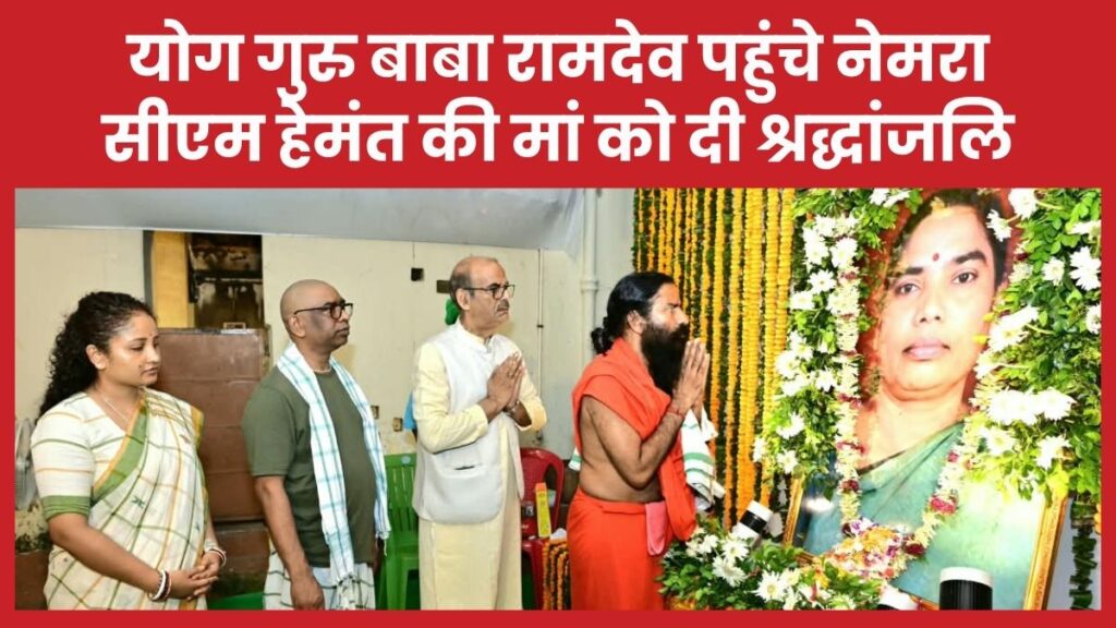 योग गुरु बाबा रामदेव पहुंचे नेमरा, सीएम हेमंत की मां को दी श्रद्धांजलि सीएम