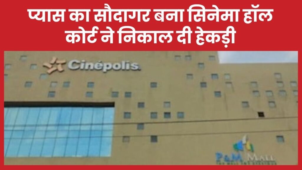 प्यास का सौदागर बना सिनेमा हॉल, कोर्ट ने निकाल दी हेकड़ी पानी