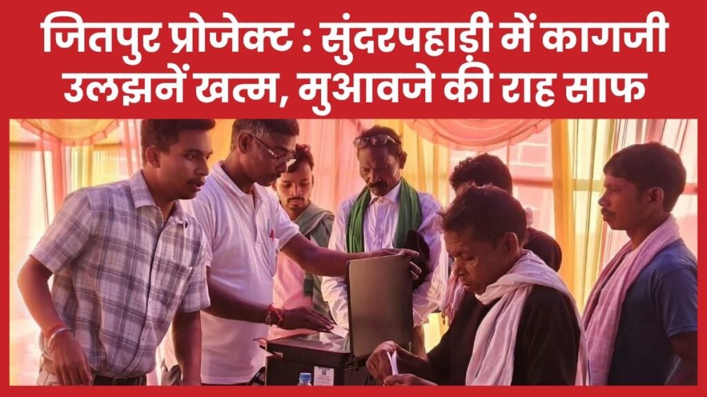 जितपुर प्रोजेक्ट : सुंदरपहाड़ी में कागजी उलझनें खत्म, मुआवजे की राह साफ जितपुर
