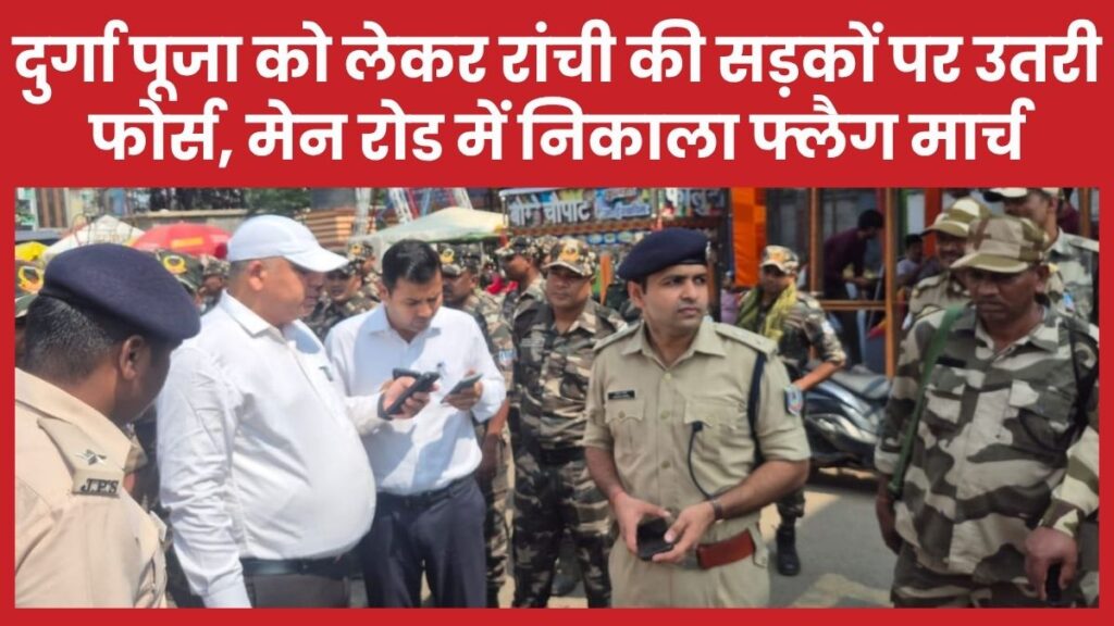 दुर्गा पूजा को लेकर रांची की सड़कों पर उतरी फोर्स, मेन रोड में निकाला फ्लैग मार्च फ्लैग मार्च