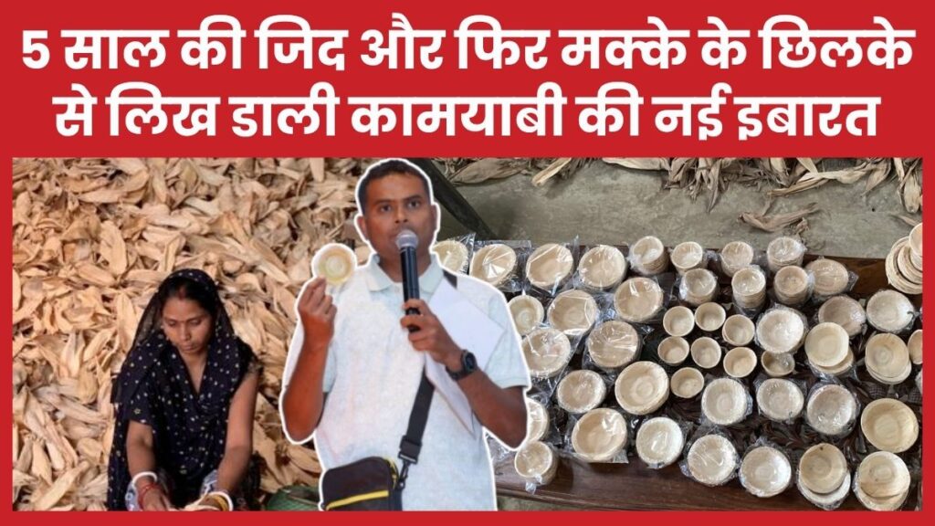 5 साल की जिद और फिर मक्के के छिलके से लिख डाली कामयाबी की नई इबारत मक्के