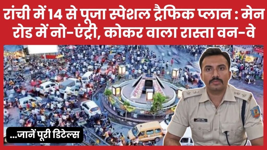 रांची में 14 से पूजा स्पेशल ट्रैफिक प्लान : मेन रोड में नो-एंट्री, कोकर वाला रास्ता वन-वे… जानें डिटेल्स दुर्गा पूजा