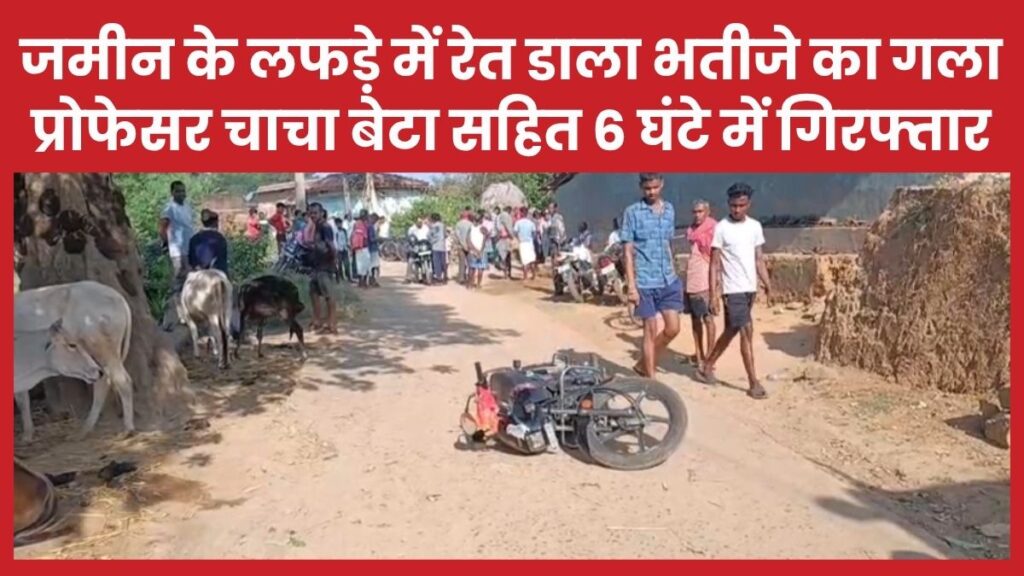 जमीन के लफड़े में रेत डाला भतीजे का गला, प्रोफेसर चाचा बेटा सहित 6 घंटे में गिरफ्तार जमीन