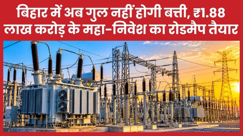 बिहार में अब गुल नहीं होगी बत्ती, ₹1.88 लाख करोड़ के महा-निवेश का रोडमैप तैयार बिहार