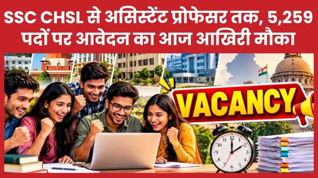 SSC CHSL से असिस्टेंट प्रोफेसर तक, 5,259 पदों पर आवेदन का आज आखिरी मौका SSC CHSL