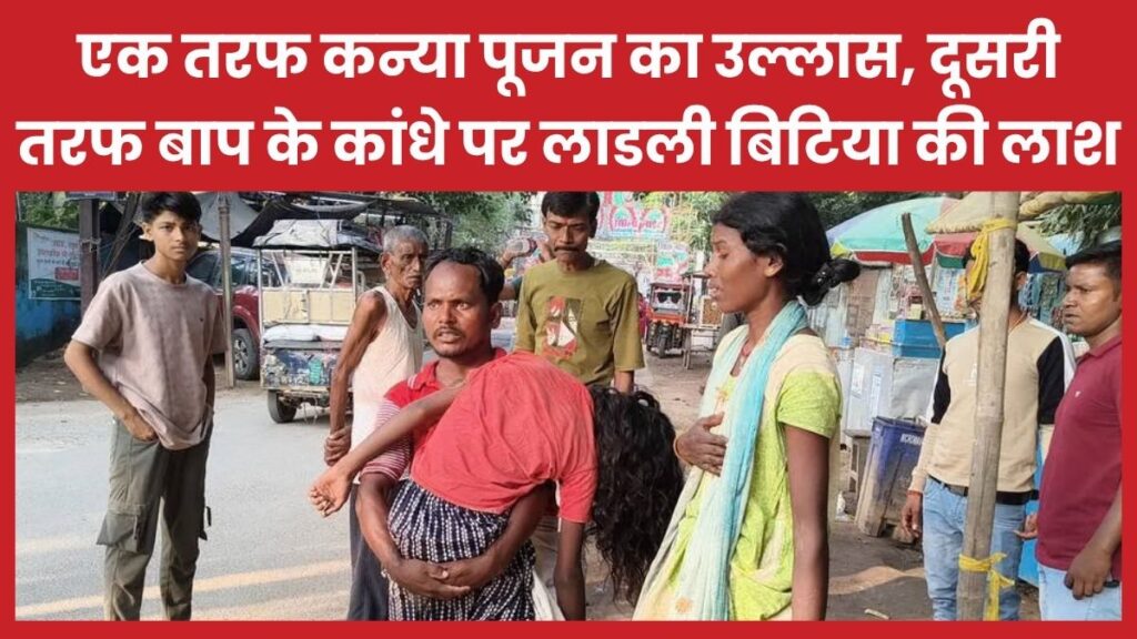 एक तरफ कन्या पूजन का उल्लास, दूसरी तरफ बाप के कांधे पर लाडली बिटिया की लाश बिटिया