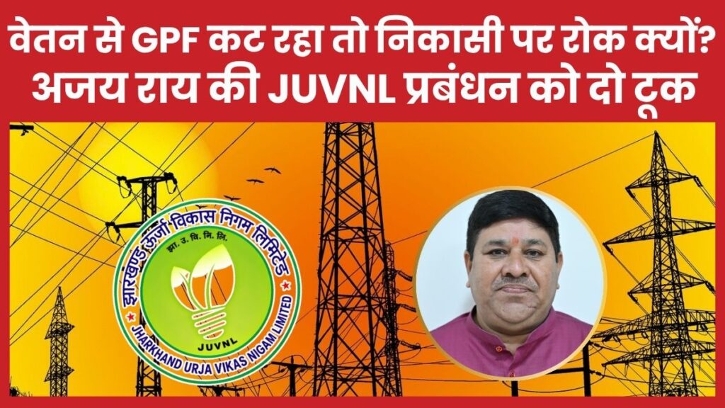 वेतन से GPF कट रहा तो निकासी पर रोक क्यों? अजय राय की JUVNL प्रबंधन को दो टूक अजय राय