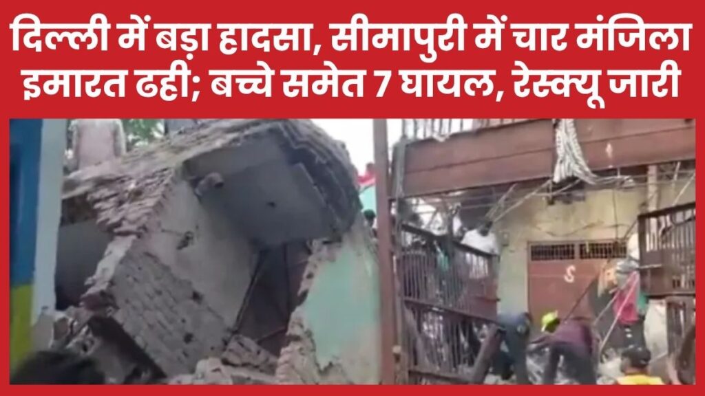 दिल्ली में बड़ा हादसा, सीमापुरी में चार मंजिला इमारत ढही; बच्चे समेत 7 घायल, रेस्क्यू जारी दिल्ली