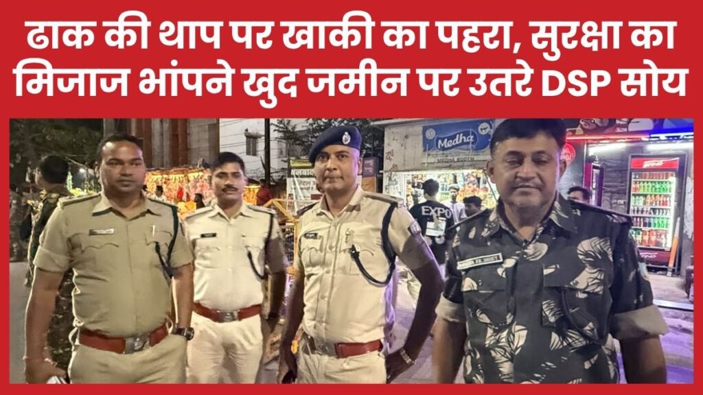 ढाक की थाप पर खाकी का पहरा, सुरक्षा का मिजाज भांपने खुद जमीन पर उतरे DSP सोय डीएसपी
