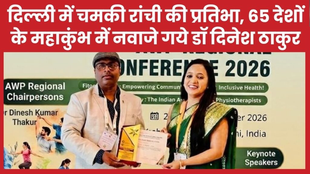 दिल्ली में चमकी रांची की प्रतिभा, 65 देशों के महाकुंभ में नवाजे गये डॉ दिनेश ठाकुर