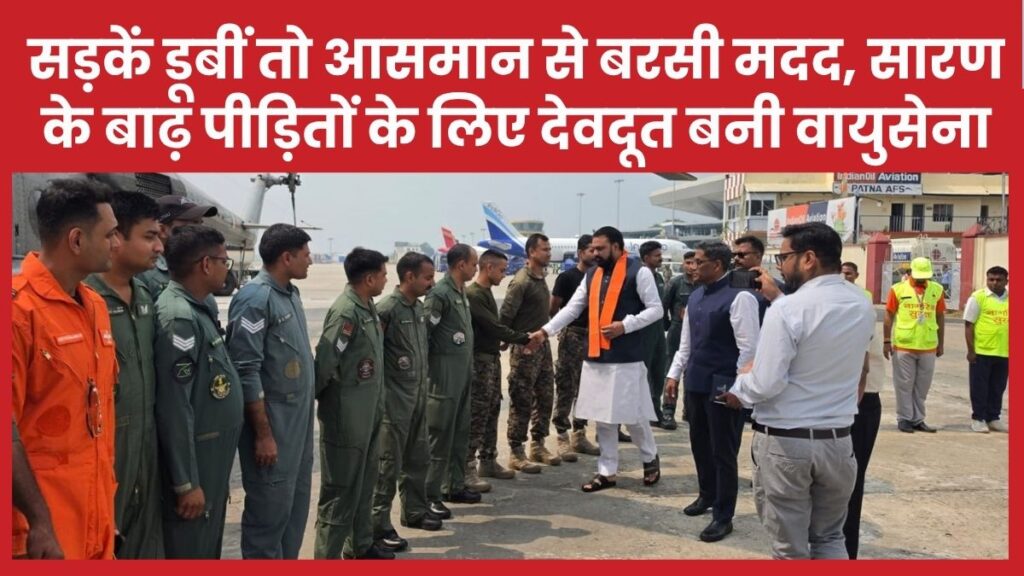 सड़कें डूबीं तो आसमान से बरसी मदद, सारण के बाढ़ पीड़ितों के लिए देवदूत बनी वायुसेना