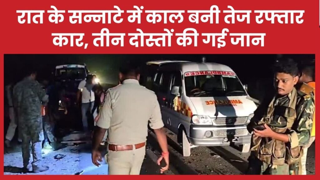 रात के सन्नाटे में काल बनी तेज रफ्तार कार, तीन दोस्तों की गई जान