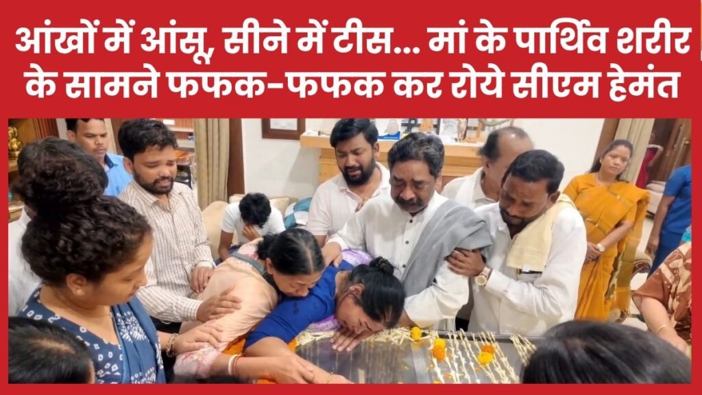 आंखों में आंसू, सीने में टीस… मां के पार्थिव शरीर के सामने फफक-फफक कर रोये सीएम हेमंत