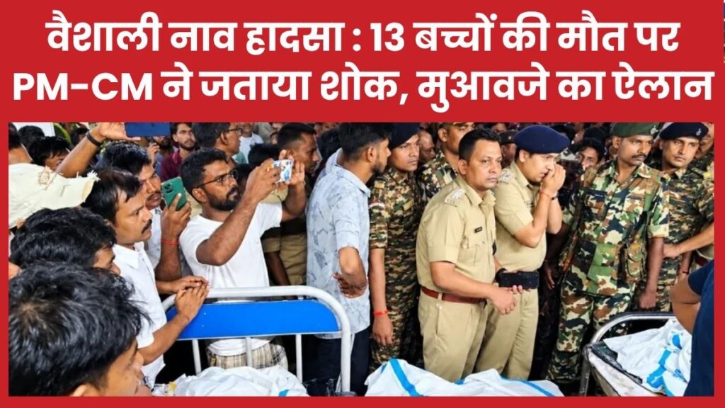 वैशाली नाव हादसा : 13 बच्चों की मौत पर PM-CM ने जताया शोक, मुआवजे का ऐलान