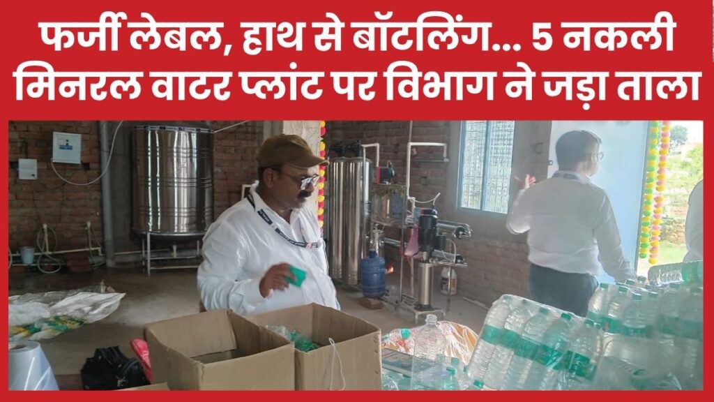 फर्जी लेबल, हाथ से बॉटलिंग… 5 नकली मिनरल वाटर प्लांट पर विभाग ने जड़ा ताला