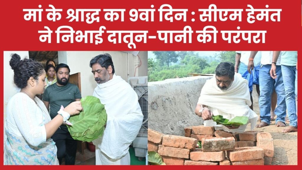 मां के श्राद्ध का 9वां दिन : सीएम हेमंत ने निभाई दातून-पानी की परंपरा