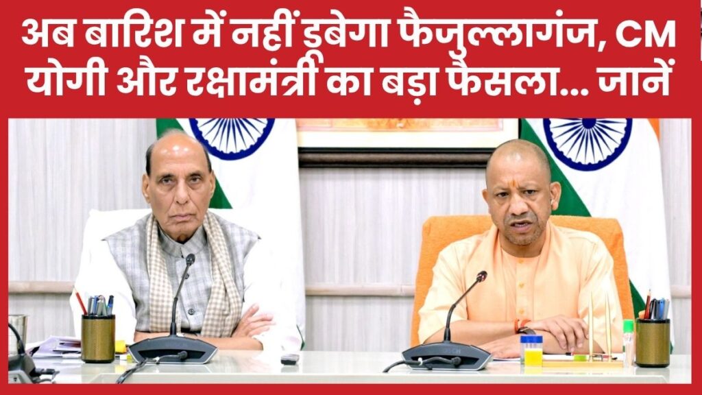 अब बारिश में नहीं डूबेगा फैजुल्लागंज, सीएम योगी और रक्षामंत्री का बड़ा फैसला… जानें