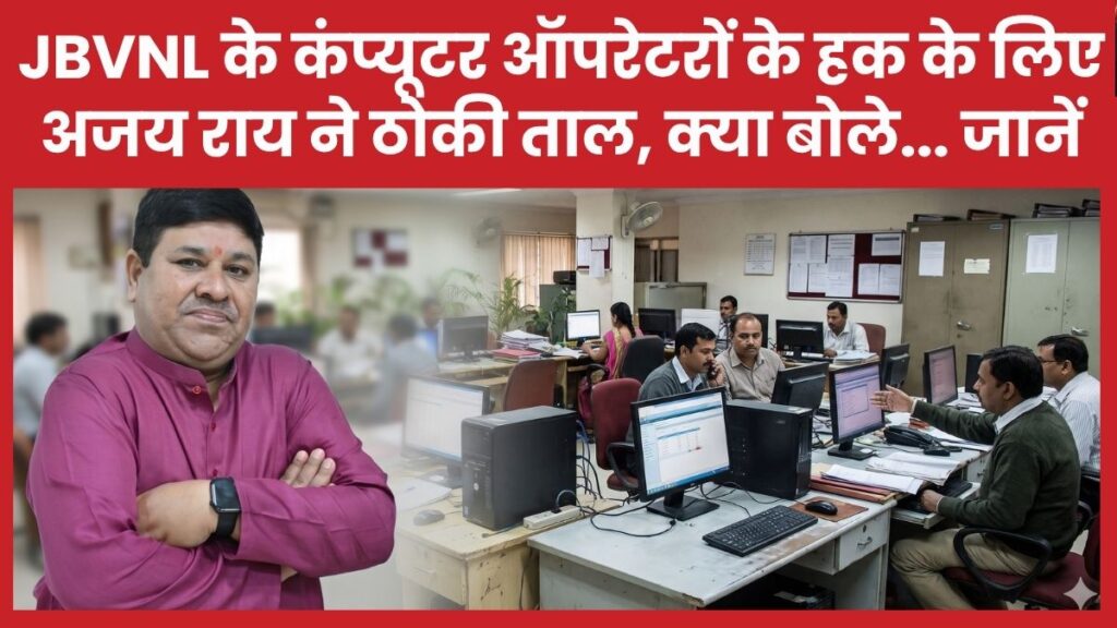 JBVNL के कंप्यूटर ऑपरेटरों के हक के लिए अजय राय ने ठोकी ताल, क्या बोले… जानें