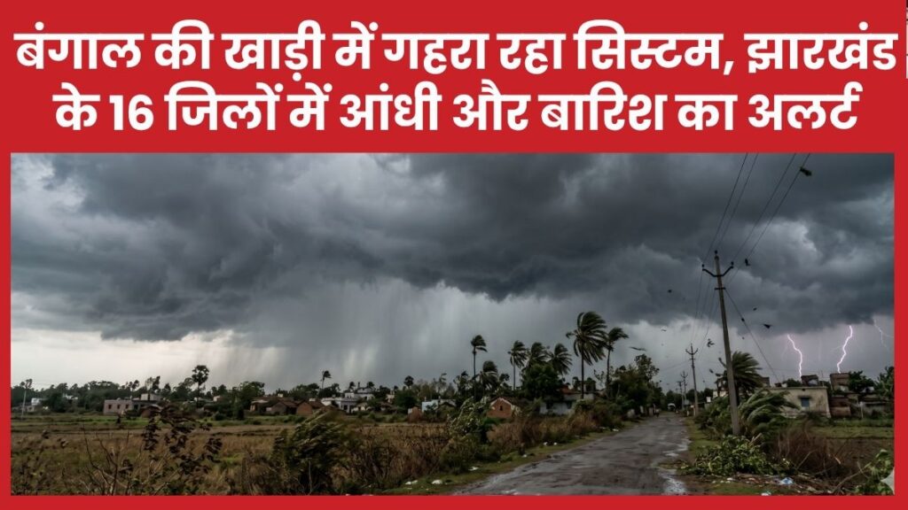 बंगाल की खाड़ी में गहरा रहा सिस्टम, झारखंड के 16 जिलों में आंधी-बारिश का अलर्ट