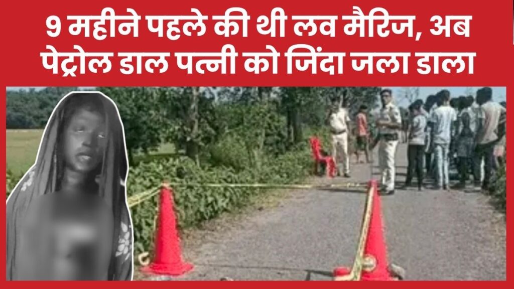 9 महीने पहले की थी लव मैरिज, अब पेट्रोल डाल पत्नी को जिंदा जला डाला