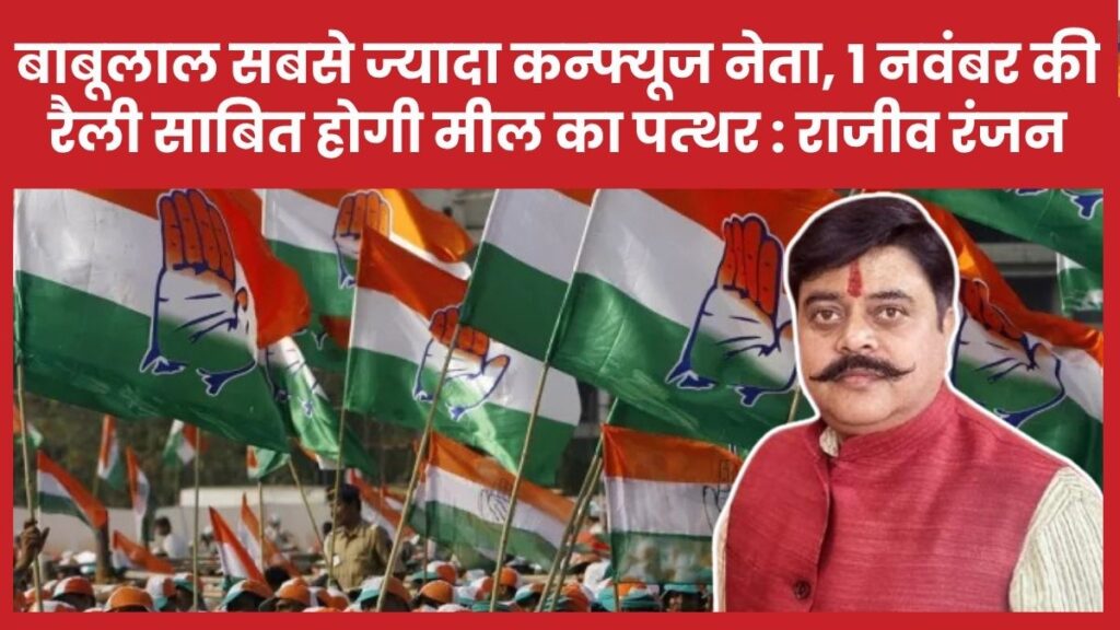 बाबूलाल सबसे ज्यादा कन्फ्यूज नेता, 1 नवंबर की रैली साबित होगी मील का पत्थर : राजीव रंजन