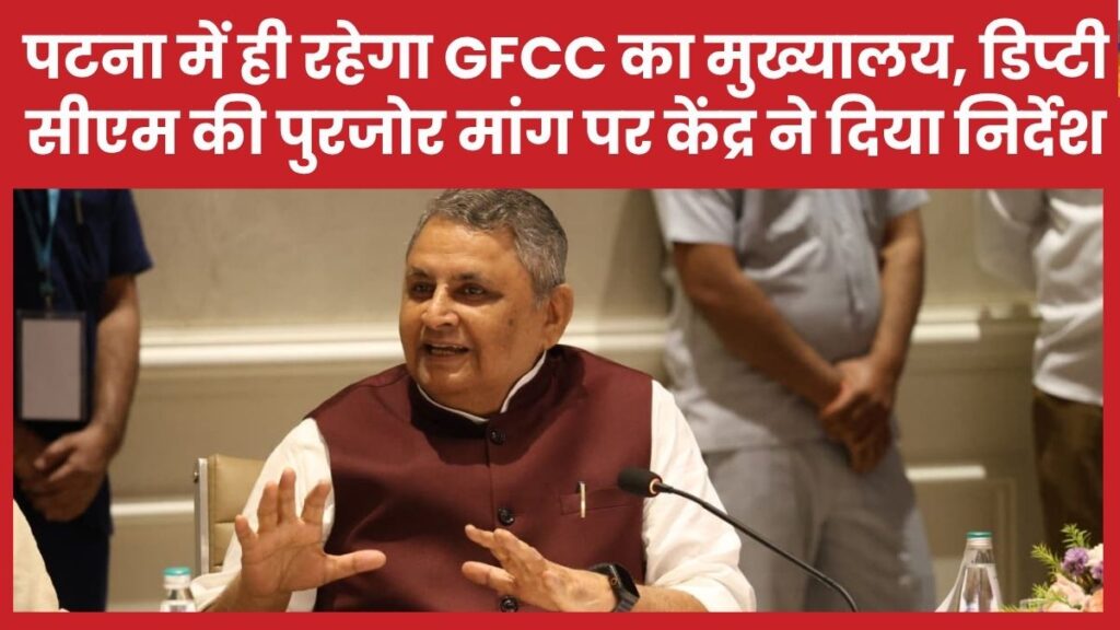 पटना में ही रहेगा GFCC का मुख्यालय, डिप्टी सीएम की पुरजोर मांग पर केंद्र ने दिया निर्देश