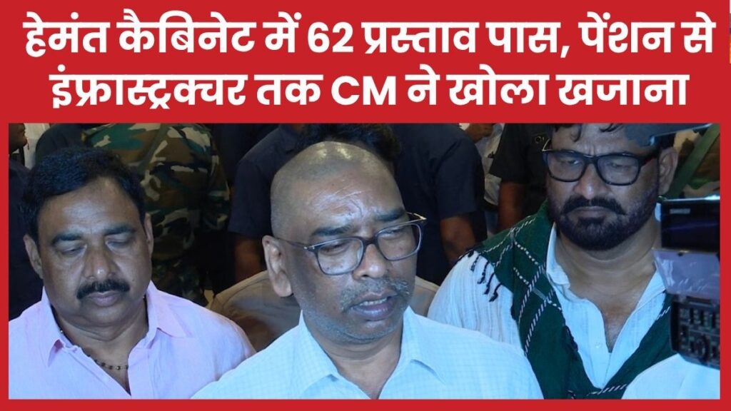 हेमंत कैबिनेट में 62 प्रस्ताव पास, पेंशन से इंफ्रास्ट्रक्चर तक CM ने खोला खजाना