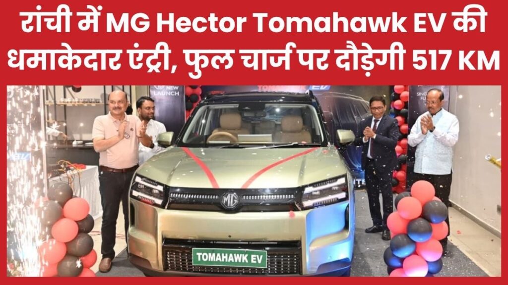 रांची में MG Hector Tomahawk EV की धमाकेदार एंट्री, फुल चार्ज पर दौड़ेगी 517 KM